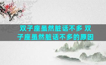 双子座虽然脏话不多 双子座虽然脏话不多的原因